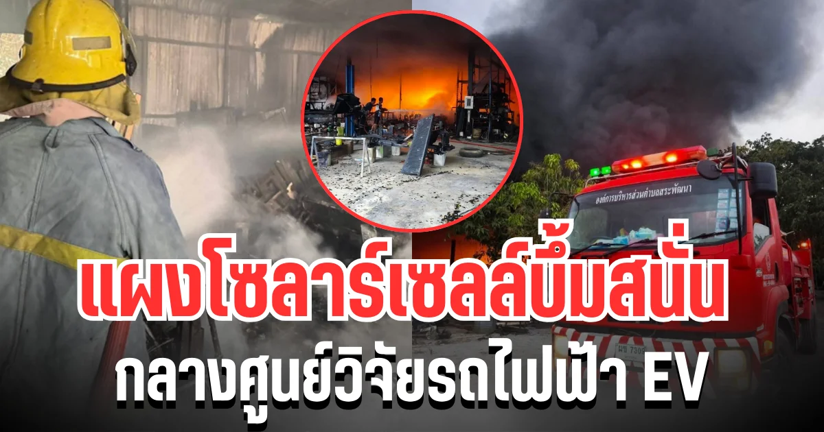 สุดระทึก! แผงโซลาร์เซลล์บึ้มสนั่น กลางศูนย์วิจัยรถไฟฟ้า EV ย่านกำแพงแสน