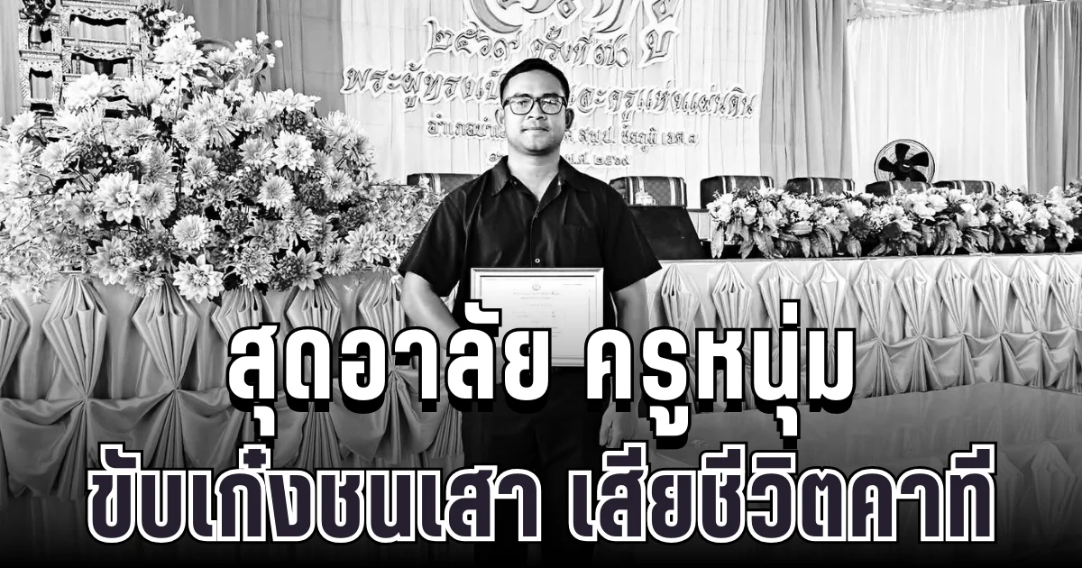 สุดอาลัย ครูหนุ่มเจ้าของเพจดัง ขับเก๋งชนเสาไฟ เสียชีวิตหลังจบงานวันครู