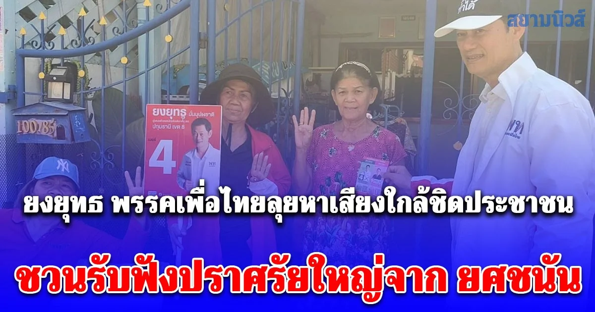 ยงยุทธ พรรคเพื่อไทยลุยหาเสียงใกล้ชิดประชาชน พร้อมเชิญชวนรับฟังปราศรัยใหญ่จาก ยศชนัน