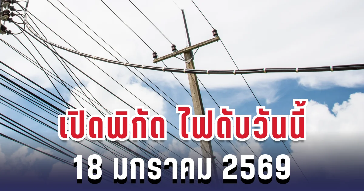 ประกาศเเล้ว! เปิดพิกัด 23 พื้นที่ ไฟดับวันนี้ 18 มกราคม 2569