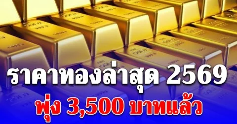ราคาทองล่าสุด 2569 ตั้งแต่ต้นปี พุ่ง 3,500 บาท เช็กการปรับขึ้น-ลง