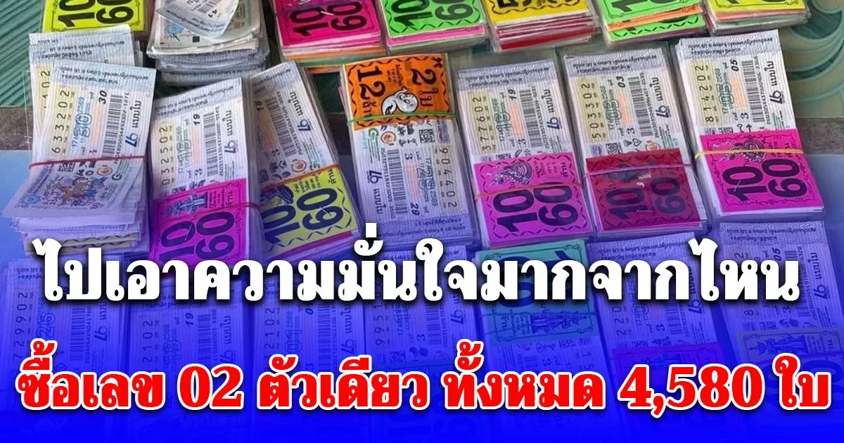 ไปเอาความมั่นใจมากจากไหน ซื้อเลข 02 ตัวเดียว ทั้งหมด 4,580 ใบ เผยแล้วทำอาชีพอะไร