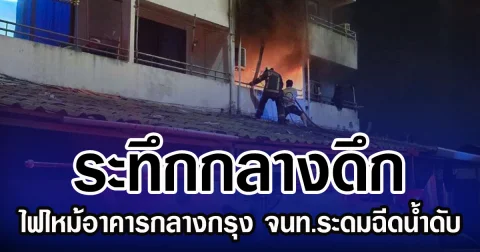 ระทึกกลางดึก ไฟไหม้อาคารกลางกรุง จนท.ระดมฉีดน้ำดับ