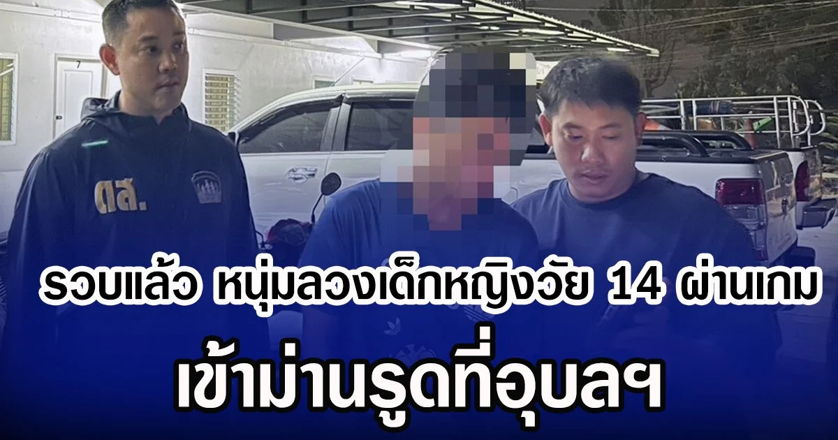 รวบแล้ว หนุ่มลวงเด็กหญิงวัย 14 ผ่านเกม เข้าม่านรูดที่อุบลฯ