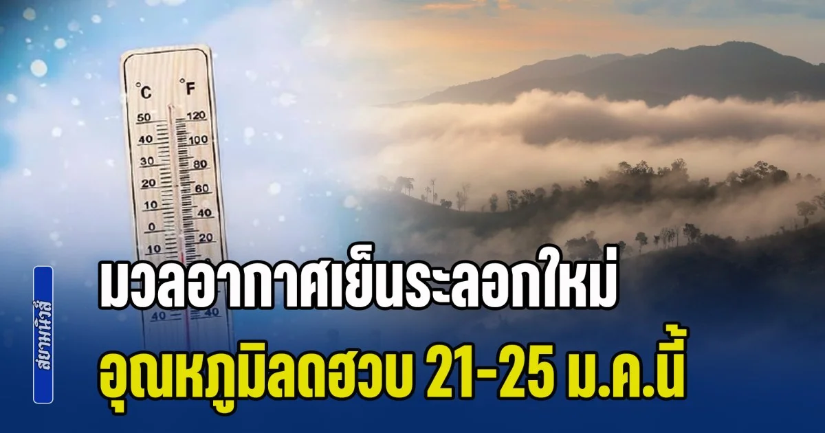 กรมอุตุฯ เผย เตรียมรับมือ มวลอากาศเย็นระลอกใหม่ อุณหภูมิลดฮวบ 21-25 ม.ค.นี้
