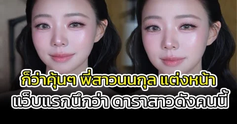 ก็ว่าคุ้นๆ พี่สาวนนกุล แต่งหน้า แว็บแรกนึกว่า ดาราสาวดังคนนี้