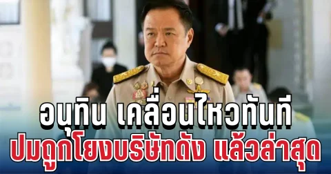 เดือดมาก! อนุทิน เคลื่อนไหวทันที ปมถูกโยงบริษัทดัง แล้วล่าสุด