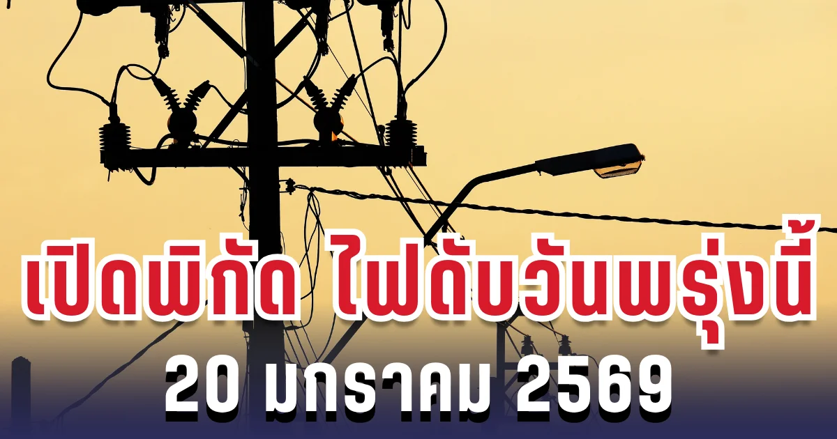 ประกาศเเล้ว! เปิดพิกัด 6 พื้นที่ ไฟดับพรุ่งนี้ 20 มกราคม 2569