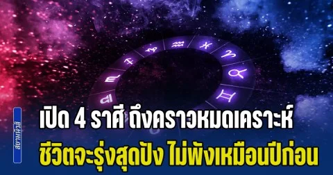 ถึงเวลาหลุดพ้นสักที เปิด 4 ราศี ถึงคราวหมดเคราะห์ ชีวิตจะรุ่งสุดปัง ไม่พังเหมือนปีก่อน