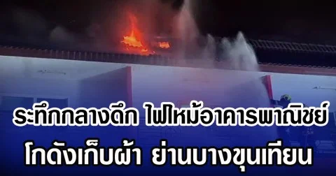 ระทึกกลางดึก ไฟไหม้อาคารพาณิชย์ โกดังเก็บผ้า ย่านบางขุนเทียน