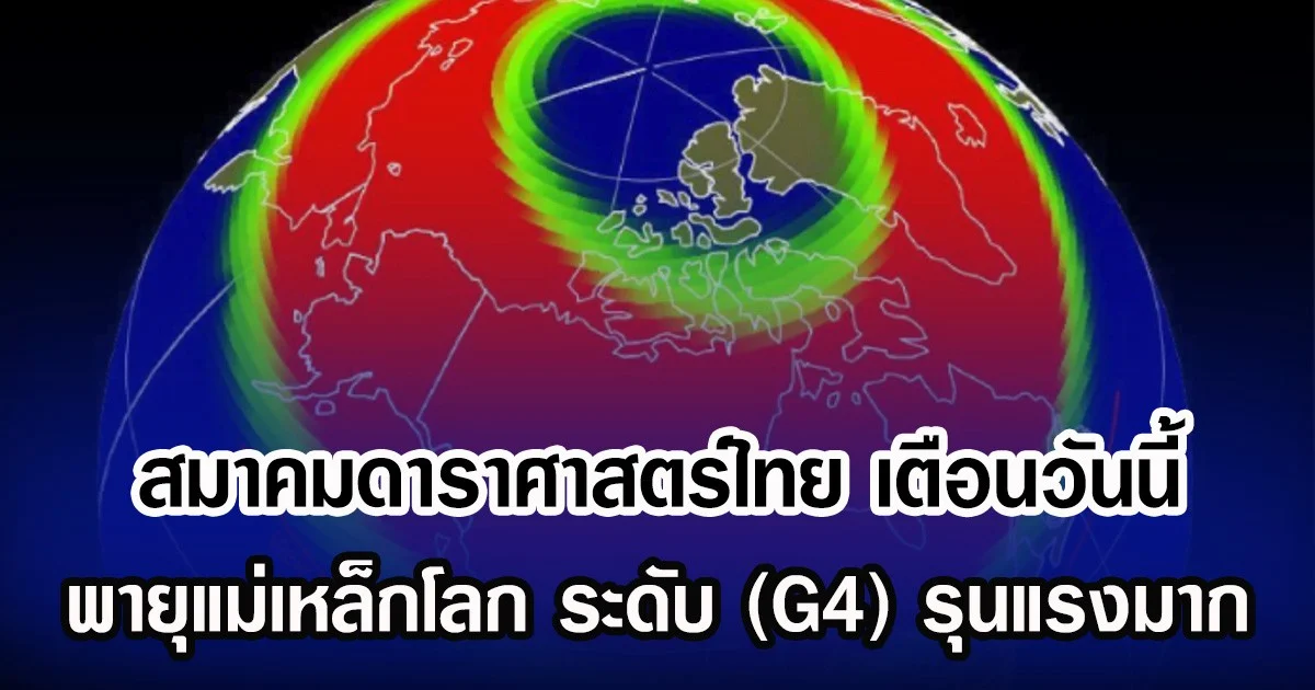 สมาคมดาราศาสตร์ไทย เตือนวันนี้ พายุแม่เหล็กโลก ระดับ (G4) รุนแรงมาก
