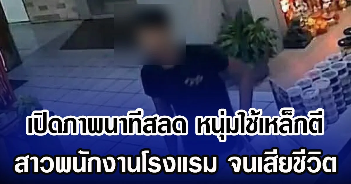 เปิดภาพนาทีสลด หนุ่มใช้เหล็กตี สาวพนักงานโรงแรม จนเสียชีวิต