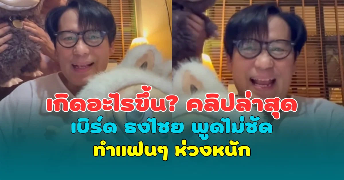 เกิดอะไรขึ้น? คลิปล่าสุด เบิร์ด ธงไชย พูดไม่ชัด ทำแฟนๆ ห่วงหนัก