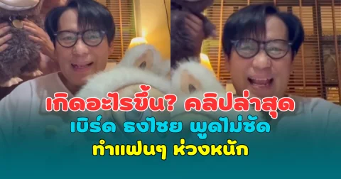 เกิดอะไรขึ้น? คลิปล่าสุด เบิร์ด ธงไชย พูดไม่ชัด ทำแฟนๆ ห่วงหนัก