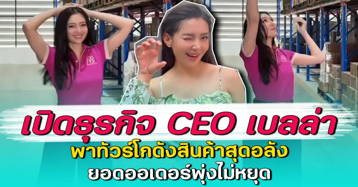 เปิดธุรกิจ CEO เบลล่า พาทัวร์โกดังสินค้าสุดอลัง ยอดออเดอร์พุ่งไม่หยุด