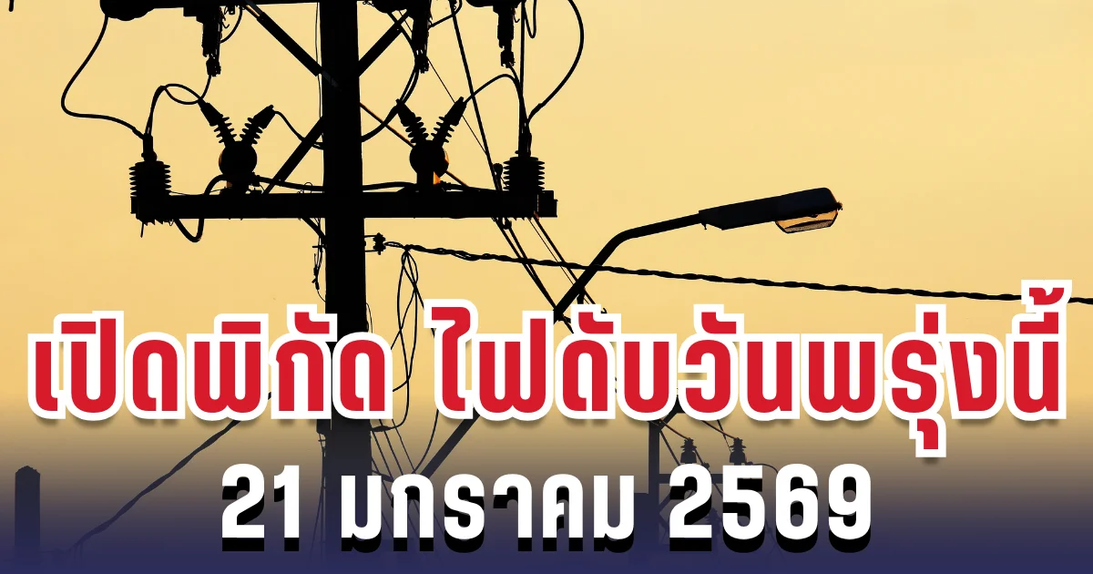 ประกาศเเล้ว! เปิดพิกัด 12 พื้นที่ ไฟดับพรุ่งนี้ 21 มกราคม 2569
