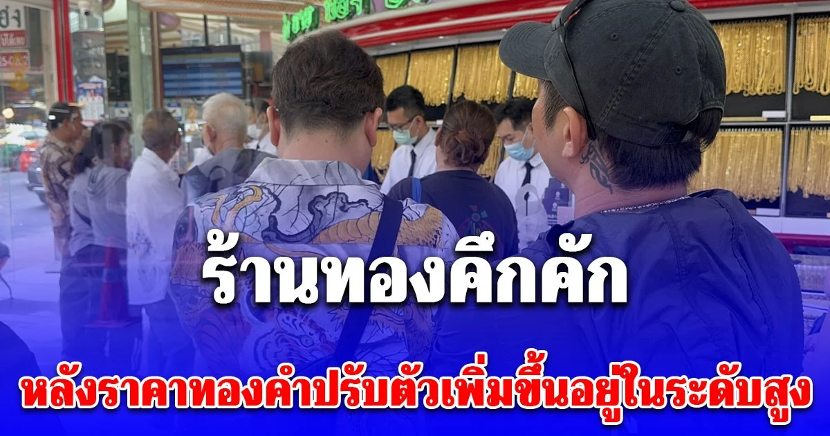 ร้านทองคึกคัก หลังราคาทองคำปรับตัวเพิ่มขึ้นอยู่ในระดับสูง