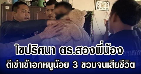 ไขปริศนา ตร.สองพี่น้อง ตีเข่าใส่หนูน้อย 3 ขวบจนเสียชีวิต