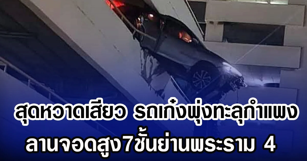 สุดหวาดเสียว รถเก๋งพุ่งทะลุกำแพง ลานจอดสูง7ชั้นย่านพระราม 4