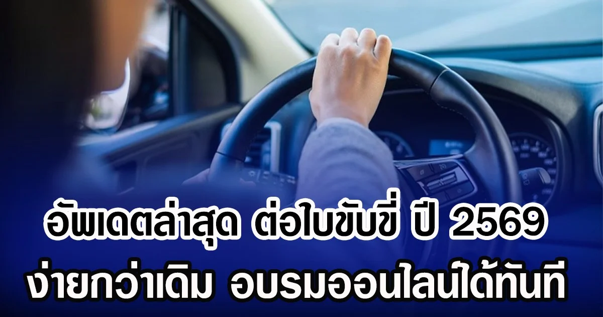 อัพเดตล่าสุด ต่อใบขับขี่ ปี 2569 ง่ายกว่าเดิม อบรมออนไลน์ได้ทันที