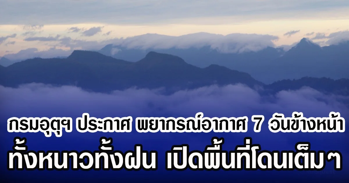 กรมอุตุฯ ประกาศ พยากรณ์อากาศ 7 วันข้างหน้า ทั้งหนาวทั้งฝน เปิดพื้นที่โดนเต็มๆ