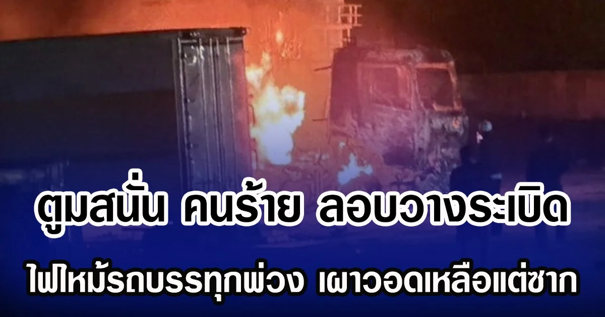 ตูมสนั่น คนร้าย ลอบวางระเบิด ไฟไหม้รถบรรทุกพ่วง เผาวอดเหลือแต่ซาก