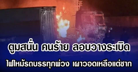 ตูมสนั่น คนร้าย ลอบวางระเบิด ไฟไหม้รถบรรทุกพ่วง เผาวอดเหลือแต่ซาก