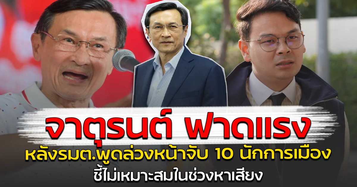 จาตุรนต์ ฟาดแรง หลังรมต.พูดล่วงหน้าจับ 10 นักการเมือง ชี้ไม่เหมาะสมในช่วงหาเสียง
