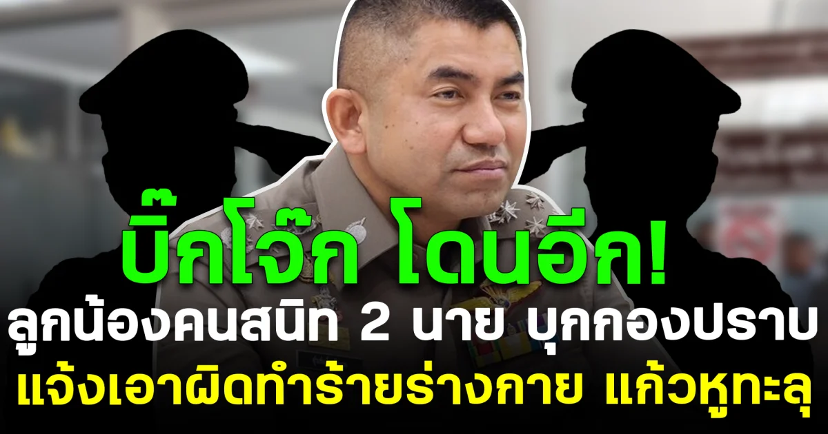 บิ๊กโจ๊ก โดนอีก! ลูกน้องคนสนิท 2 นาย บุกกองปราบ แจ้งเอาผิดทำร้ายร่างกาย แก้วหูทะลุ