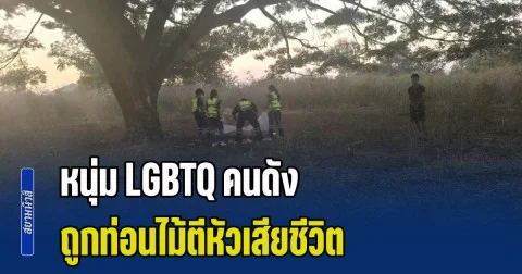 สุดสลด! หนุ่ม LGBTQ คนดัง ถูกท่อนไม้ตีหัวเสียชีวิต กลางป่าข้างโรงงานชื่อดัง