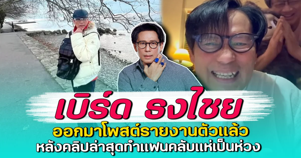 เบิร์ด ธงไชย ออกมาโพสต์รายงานตัวแล้ว หลังคลิปล่าสุดทำแฟนคลับแห่เป็นห่วง