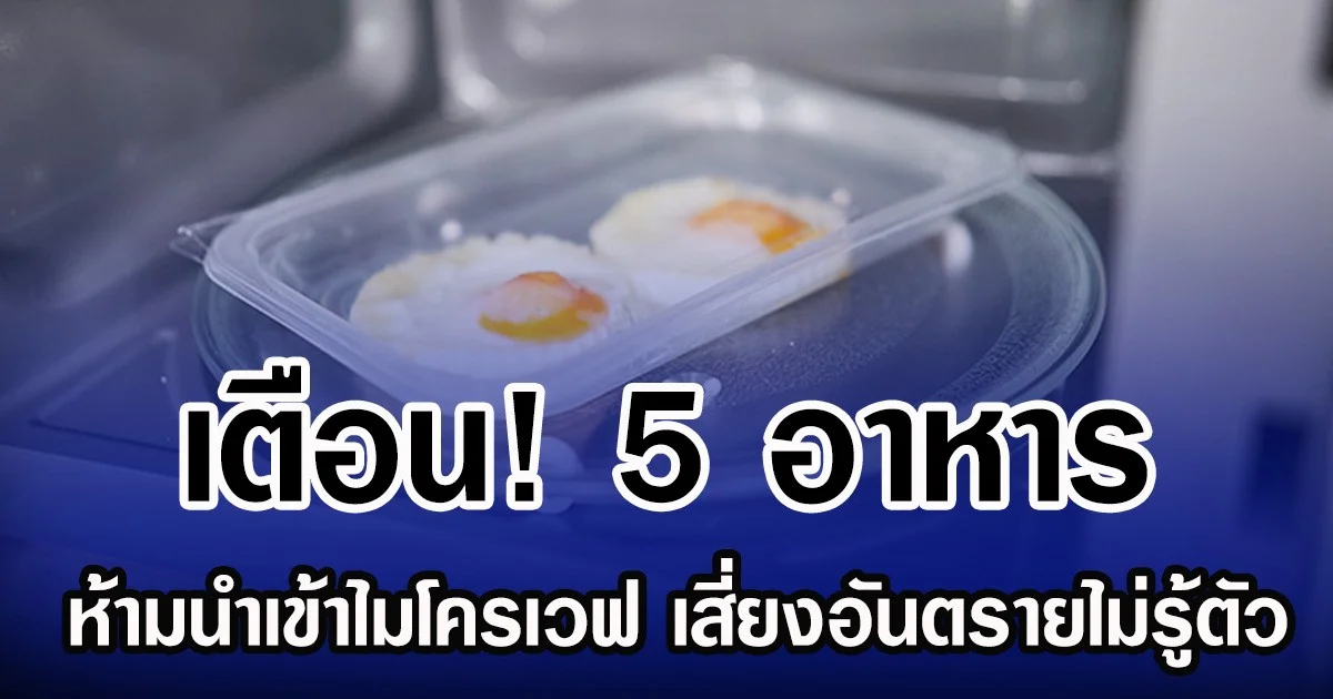 เตือน! 5 อาหาร ห้ามนำเข้าไมโครเวฟ เสี่ยงอันตรายไม่รู้ตัว