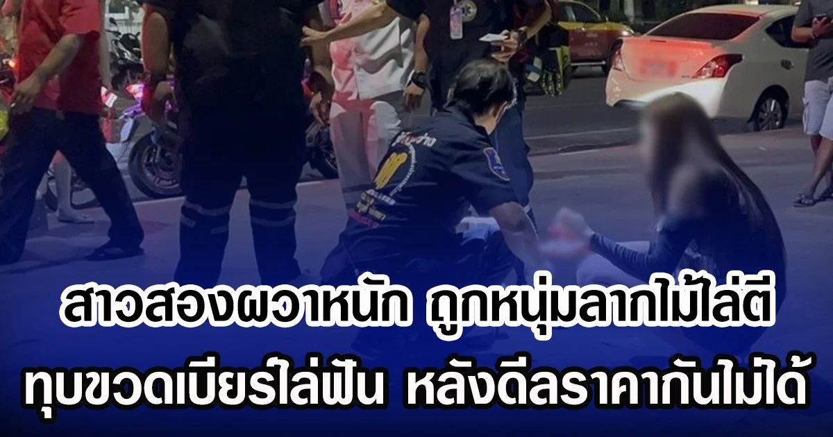 สาวสองผวาหนัก ถูกหนุ่มลากไม้ไล่ตี ทุบขวดเบียร์ไล่ฟัน หลังดีลราคากันไม่ได้