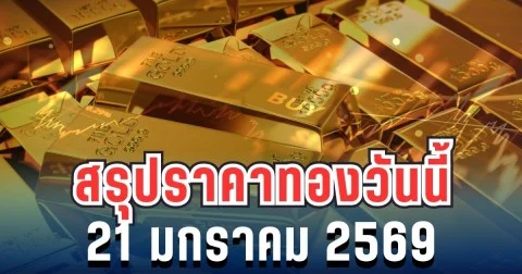สรุปราคาทองวันนี้ 21 มกราคม 2569