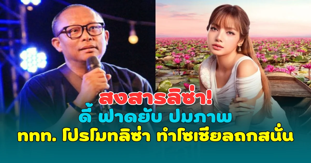 สงสารลิซ่า! ดี้ นิติพงษ์ ฟาดยับ ปมภาพ ททท. โปรโมทลิซ่า ทำโซเชียลถกสนั่น