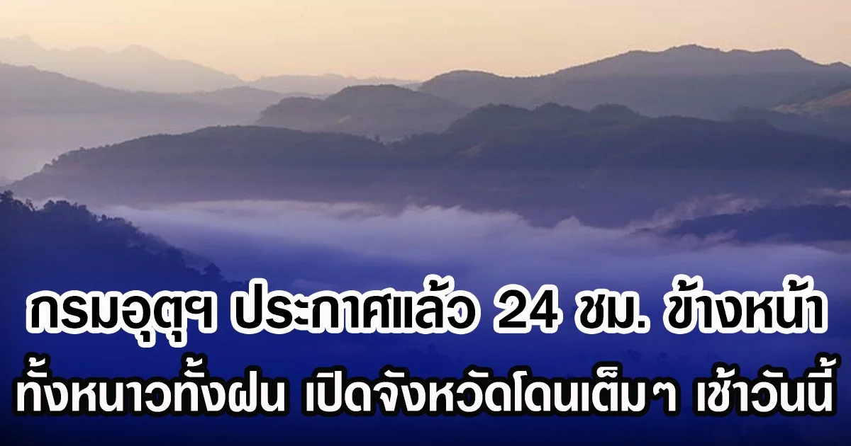 กรมอุตุฯ ประกาศแล้ว 24 ชม.ข้างหน้า ทั้งหนาวทั้งฝน เปิดจังหวัดโดนเต็มๆ เช้าวันนี้