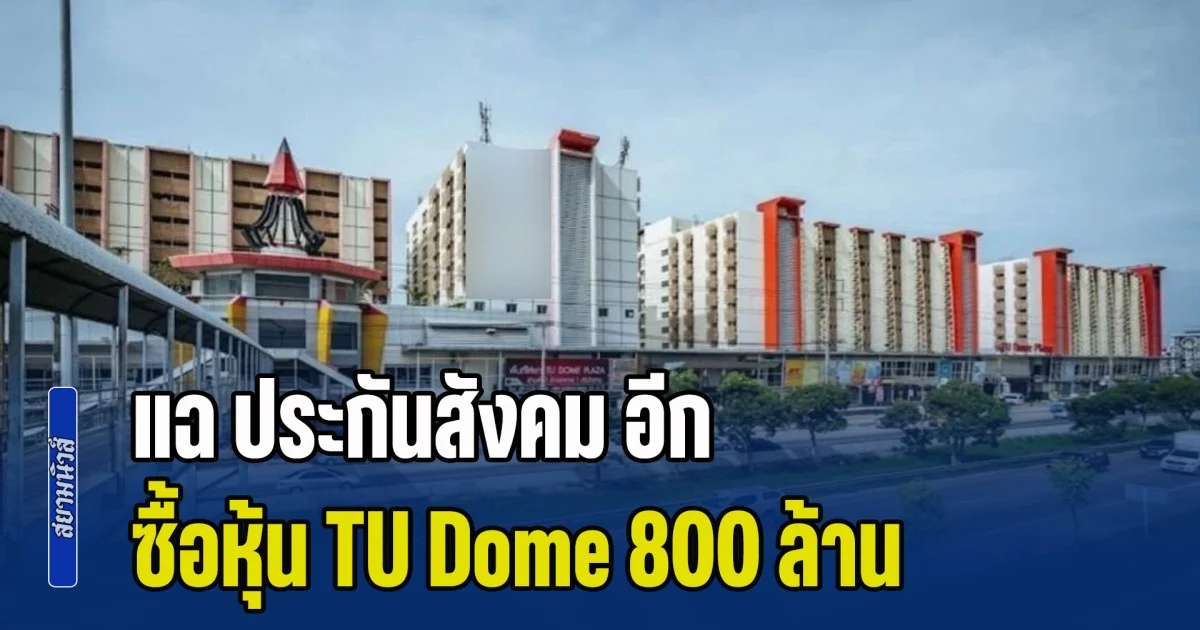 แฉอีก! ประกันสังคมลงทุนใน TU Dome ซื้อหุ้น 800 ล้าน แต่ปัจจุบันราคาหุ้นเหลือไม่ถึง 100 ล้าน จี้ดึงเงินพ้นมือราชการก่อนสูญพันธุ์