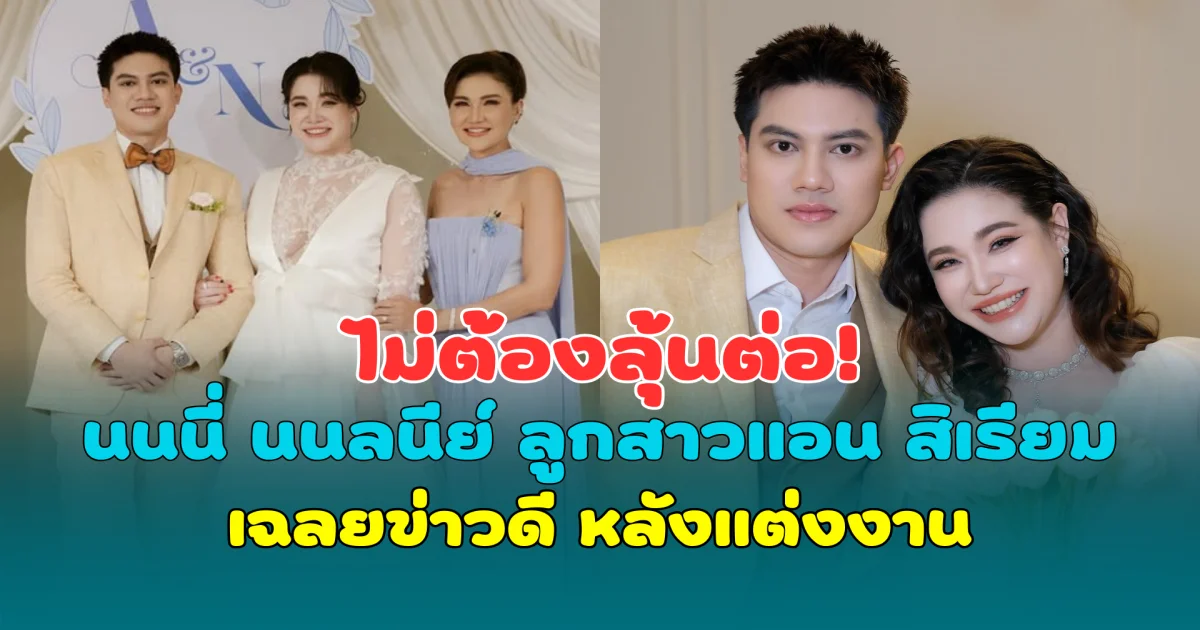 ไม่ต้องลุ้นต่อ! นนนี่ นนลนีย์ ลูกสาวแอน สิเรียม เฉลยข่าวดี หลังแต่งงาน