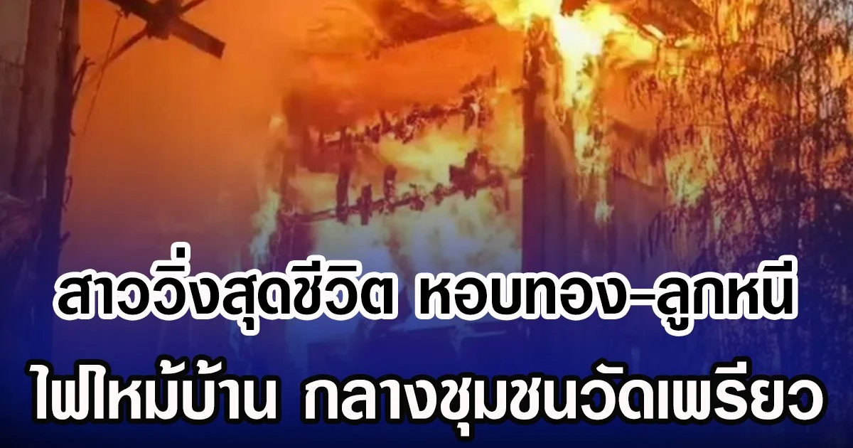 สาววิ่งสุดชีวิต หอบทอง-ลูกหนี ไฟไหม้บ้าน กลางชุมชนวัดเพรียว