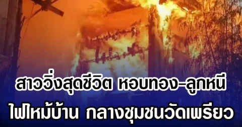 สาววิ่งสุดชีวิต หอบทอง-ลูกหนี ไฟไหม้บ้าน กลางชุมชนวัดเพรียว