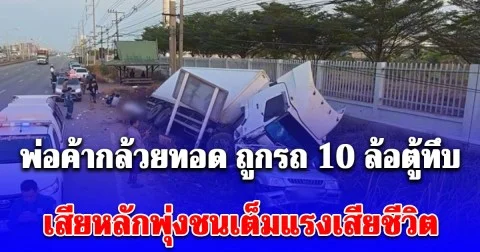 พ่อค้ากล้วยทอด เพิ่งกลับมาขายได้แค่ 3 วัน ถูกรถ 10 ล้อตู้ทึบ เสียหลักพุ่งชนเต็มแรงเสียชีวิต