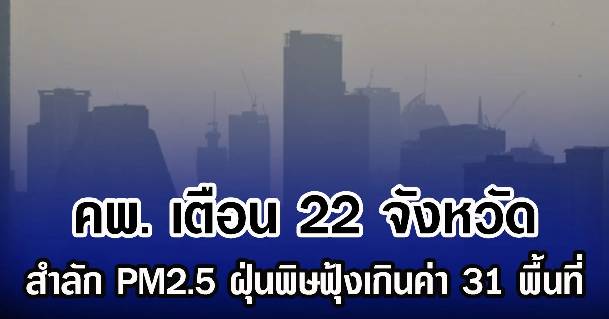 คพ. เตือน 22 จังหวัด สำลัก PM2.5 ฝุ่นพิษฟุ้งเกินค่า 31 พื้นที่