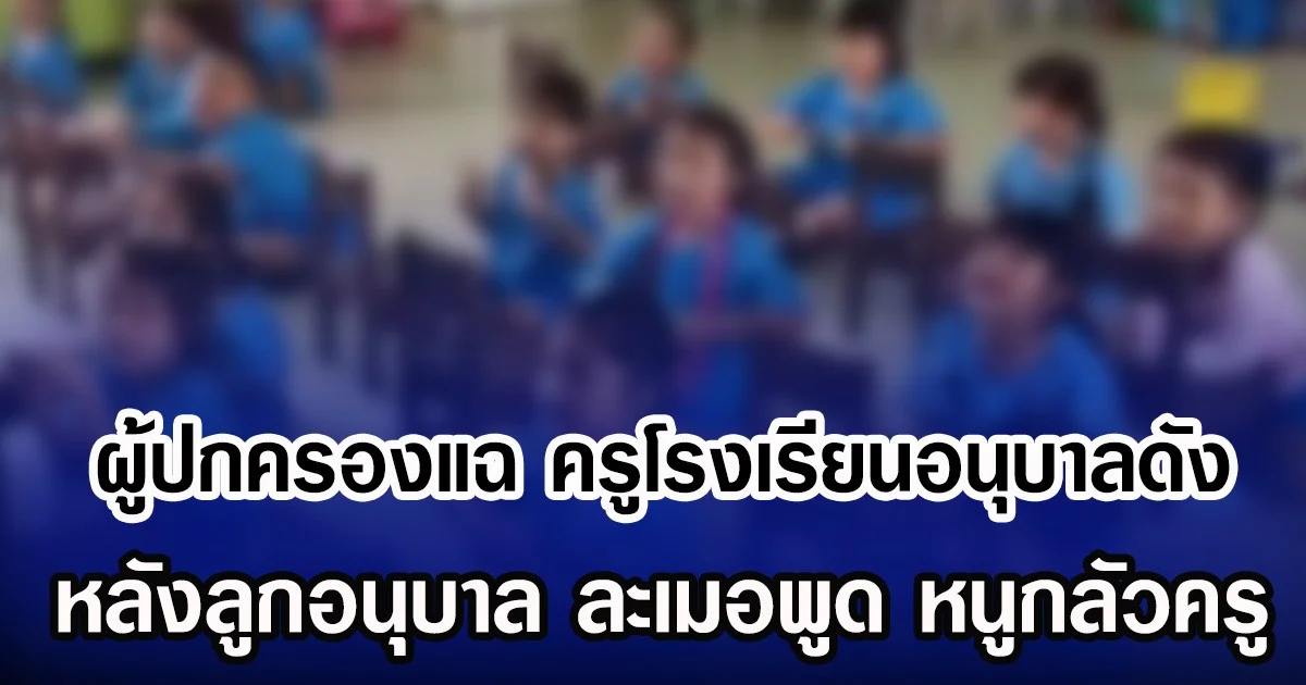 ผู้ปกครองแฉพฤติกรรม ครูโรงเรียนอนุบาลดัง หลังลูกอนุบาล ละเมอพูด หนูกลัวครู