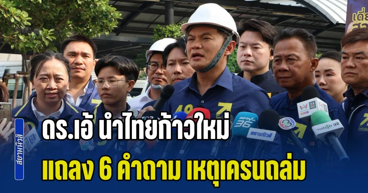 ดร.เอ้ นำไทยก้าวใหม่ แถลง 6 คำถาม เหตุเครนมรณะถล่ม สีคิ้ว-พระรามสอง จี้รัฐบาลเปิดเผยความจริง