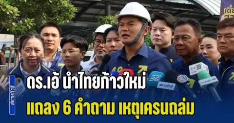 ดร.เอ้ นำไทยก้าวใหม่ แถลง 6 คำถาม เหตุเครนมรณะถล่ม สีคิ้ว-พระรามสอง จี้รัฐบาลเปิดเผยความจริง