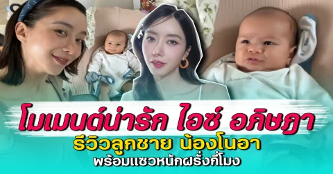 โมเมนต์น่ารัก ไอซ์ อภิษฎา รีวิวลูกชาย น้องโนอา พร้อมแซวหนักฝรั่งกี่โมง