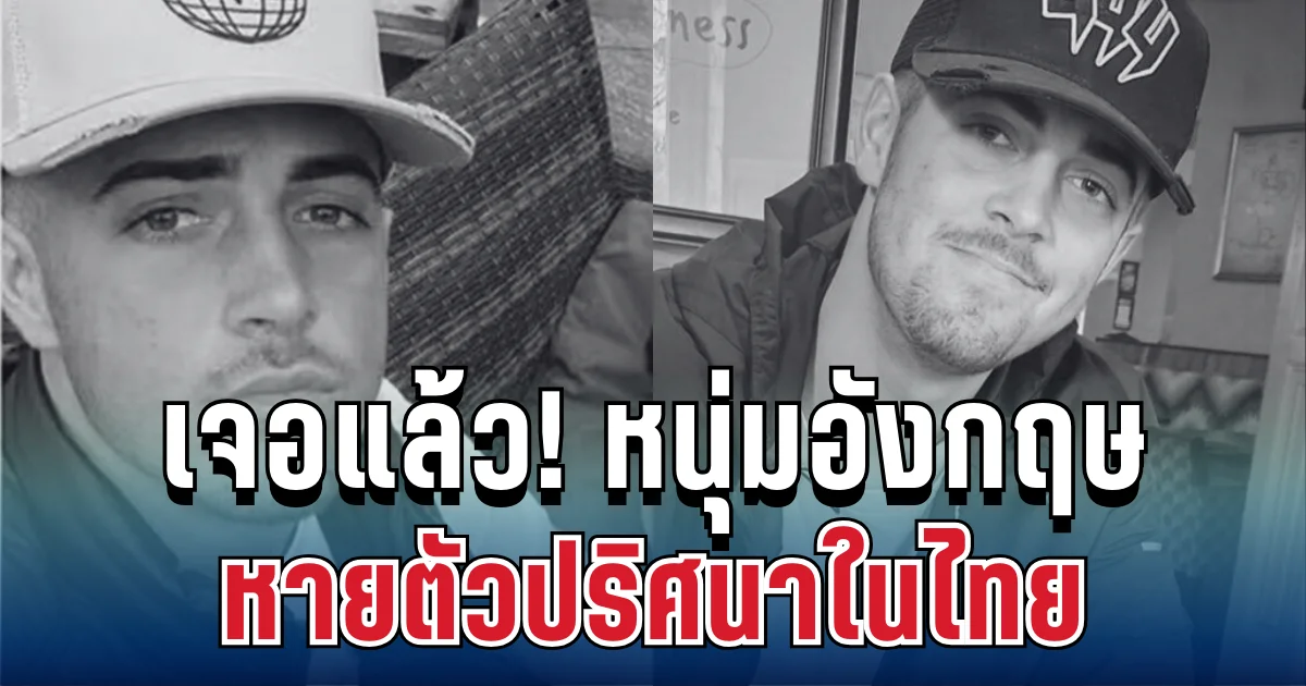 เจอแล้ว! หนุ่มอังกฤษวัย 21 หลังหายตัวปริศนาในไทย พบเสียชีวิตในโรงแรม