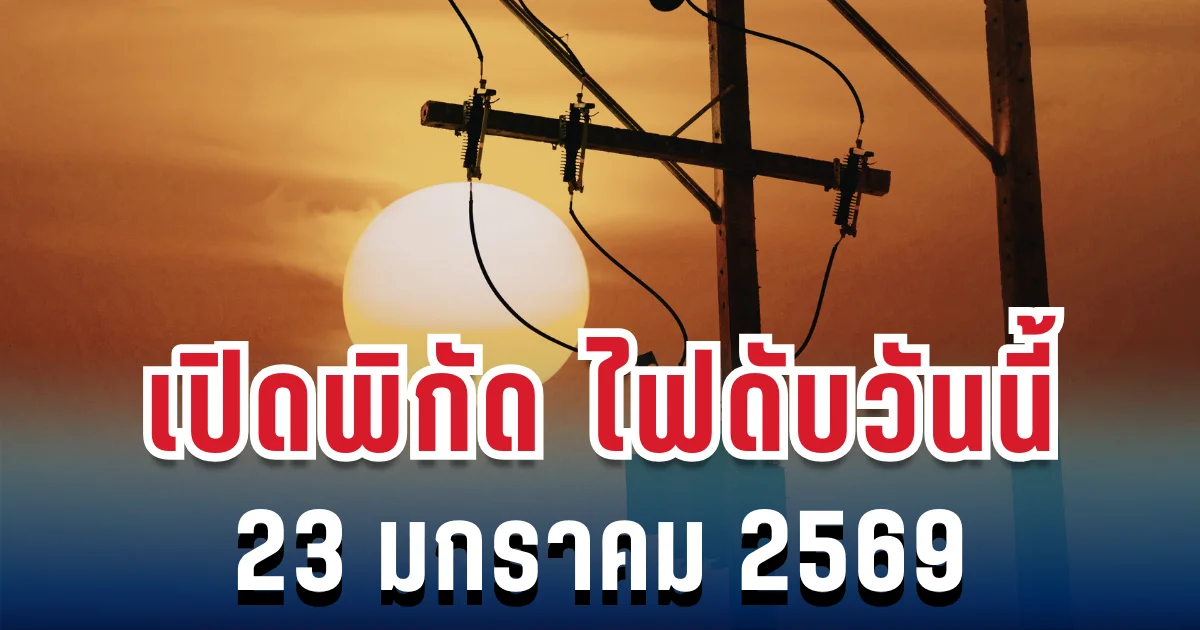 ประกาศแล้ว! เปิดพิกัด ไฟดับวันนี้ 23 มกราคม 2569