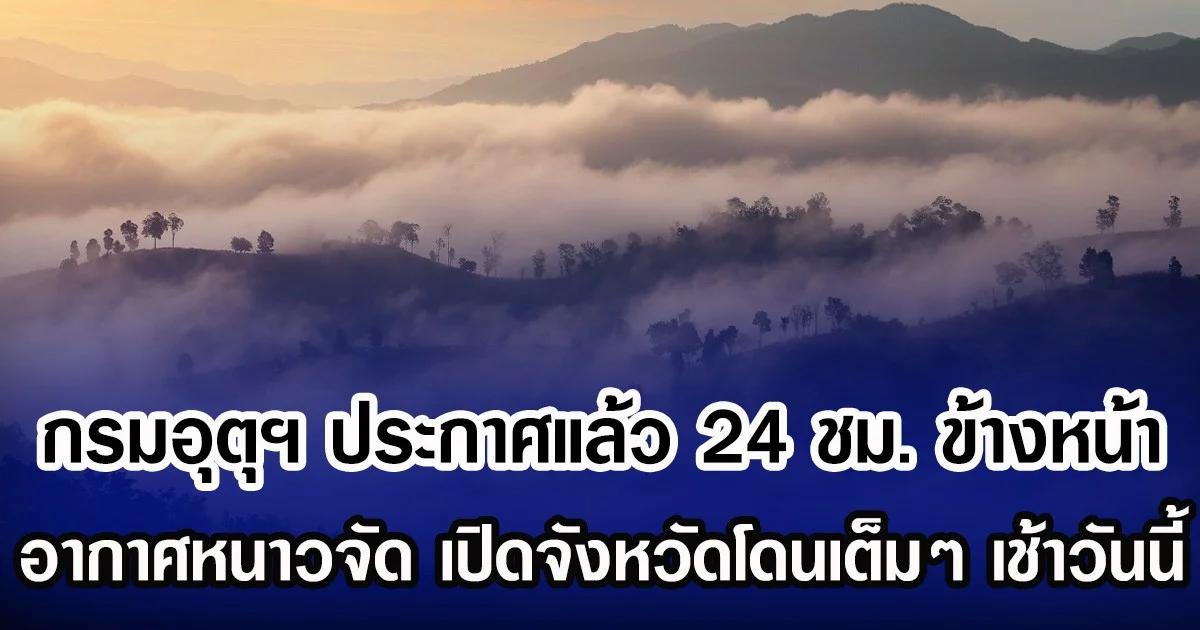 กรมอุตุฯ ประกาศแล้ว 24 ชม. ข้างหน้า อากาศหนาวจัด เปิดจังหวัดโดนเต็มๆ เช้าวันนี้