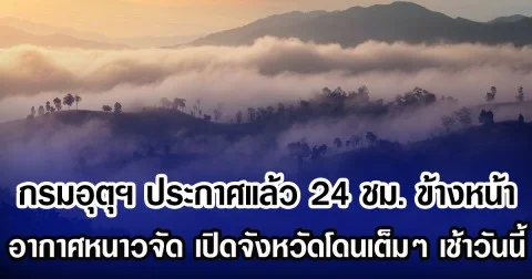 กรมอุตุฯ ประกาศแล้ว 24 ชม. ข้างหน้า อากาศหนาวจัด เปิดจังหวัดโดนเต็มๆ เช้าวันนี้